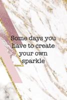 Some Days You Have To Create Your Own Sparkle