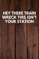 Hey There Train Wreck This Isn't Your Station