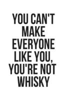 You Can't Make Everyone Like You, You're Not Whisky