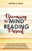 Becoming The Mind Reading Parent: A Step-By-Step Guide For Parenting Kids With Anxiety, Stopping The Worry Cycle And Improving Your Kid's Courage (Help Them Grow Into Independent Individuals)