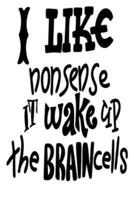 I Like Nonsense It Wake Up Brain Cells
