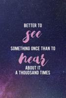 Better To See Something Once Than To Hear About It A Thoudsand Times