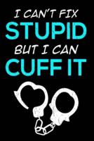 I Can't Fix Stupid But I Can Cuff It