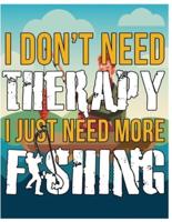 Fishing - I Dont Need Therapy I Just Need More Fishing