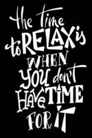 The Time To Relax Is When You Don't Have Time For It
