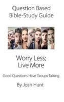 Question Based Bible Study Guide -- Worry Less; Live More