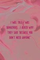 I Was Told I Was Dangerous... I Asked Why They Said "Because You Don't Need Anyone"