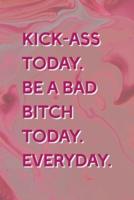 Kick-Ass Today. Be A Bad Bitch Today. Everyday.