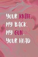 Your Knife, My Back. My Gun, Your Head