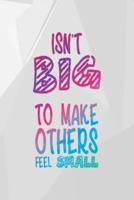 Isn't Big To Make Others Feel Small