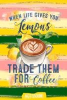 When Life Gives You Lemons Trade Them For Coffee Notebook