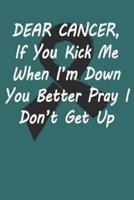 Dear Cancer, If You Kick Me When I´m Down You Better Pray I Don´t Get Up