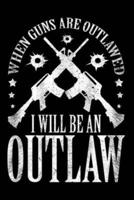 When Guns Are Outlawed I Will Be An Outlaw