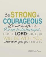 2020 Weekly Planner - Be Strong and Courageous. Do Not Be Afraid; Do Not Be Discouraged, for the Lord Your God Will Be With You Wherever You Go.