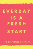 Everyday Is a Fresh Start FOOD FITNESS HEALTH