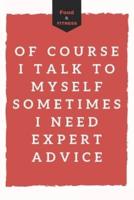 Of Course I Talk to Myself Sometimes I Need Expert Advice