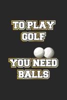 To Play Golf You Need Balls