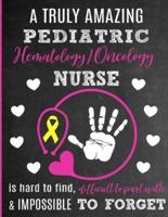 A Truly Amazing Pediatric Hematology / Oncology Nurse Is Hard To Find, Difficult To Part With And Impossible To Forget