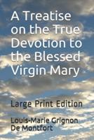 A Treatise on the True Devotion to the Blessed Virgin Mary