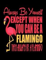 Always Be Yourself Except When You Can Be A Flamingo Then Always Be a Flamingo