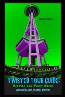 Twisted Tour Guide: Seattle and Puget Sound: Shocking Deaths, Scandals and Vice