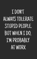 I Don't Always Tolerate Stupid People. But When I Do, I'm Probably at Work