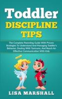 Toddler Discipline Tips: The Complete Parenting Guide With Proven Strategies To Understand And Managing Toddler's Behavior, Dealing With Tantrums, And Reach An Effective Communication With Kids