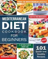 Mediterranean Diet For Beginners: 101 Quick and Healthy Recipes with Easy-to-Find Ingredients to Enjoy The Mediterranean Lifestyle (21-Day Meal Plan to Weight Loss)