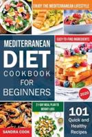 Mediterranean Diet For Beginners: 101 Quick and Healthy Recipes with Easy-to-Find Ingredients to Enjoy The Mediterranean Lifestyle (21-Day Meal Plan to Weight Loss)