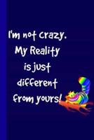 I'm Not Crazy. My Reality Is Just Different From Yours!