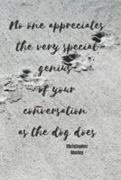 No One Appreciates the Very Special Genius of Your Conversation as the Dog Does - Christopher Morley