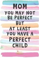Mom You May Not Be Perfect, But At Least You Have A Perfect Child