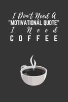 I Don't Need A Motivational Quote I Need Coffee