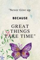 "Never Give Up Because Great Things Take Time"