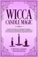 Wicca Candle Magic: Fundamentals of Wiccan Candle Magic for Beginners. Learn the Art of Candle Magic and How to Use the Power of Fire for Purification and Cleansing. Simple Spells Included.