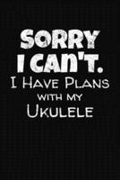 Sorry I Can't I Have Plans With My Ukulele