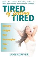 Tired Of Feeling Tired: Destroy Fatigue And Re-Energize Your Life