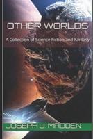 Other Worlds: A Collection of Science Fiction and Fantasy