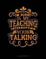 Im Sorry Is My Teaching Interrupting Your Talking