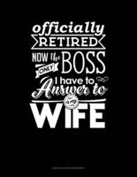 Officially Retired Now The Only Boss I Have To Answer to Is My Wife