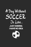 A Day Without Soccer Is Like Just Kidding I Have No Idea