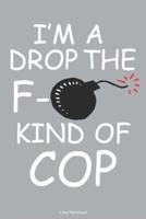 I'm A Drop The F- Kind Of Cop Lined Notebook