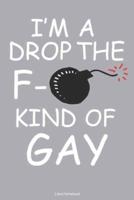 I'm A Drop The F- Kind Of Gay Lined Notebook