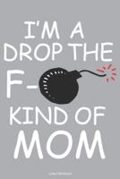 I'm A Drop The F- Kind Of Mom Lined Notebook