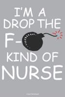 I'm A Drop The F- Kind Of Nurse Lined Notebook