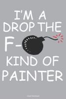 I'm A Drop The F- Kind Of Painter Lined Notebook