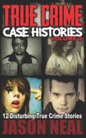 True Crime Case Histories - Volume 2: 12 Disturbing True Crime Stories (True Crime Collection)