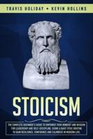 Stoicism: The Complete Beginner's Guide to Empower Your Mindset and Wisdom for Leadership and Self-Discipline, Using a Daily Stoic Routine to Gain Resilience, Confidence and Calmness in Modern Life.