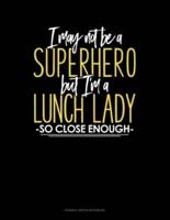 I May Not Be A Superhero But I'm A Lunch Lady So Close Enough