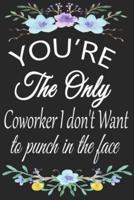 You're The Only Coworker I Don't Want To Punch In The Face